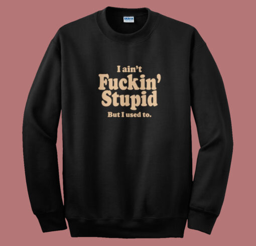 I Aint Fuckin Stupid Sweatshirt On Sale