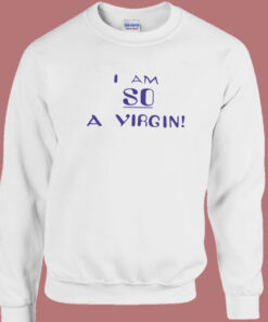 I Am So A Virgin Sweatshirt I Am So A Virgin Sweatshirt
