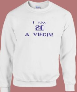 I Am So A Virgin Sweatshirt