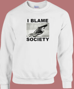 I Blame Society Sweatshirt 1
