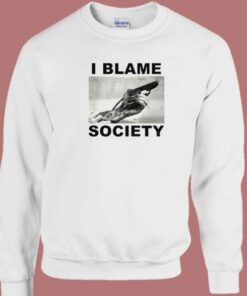 I Blame Society Sweatshirt 1 I Blame Society Sweatshirt 2