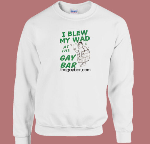 I Blew My Wad At The Gay Bar Sweatshirt