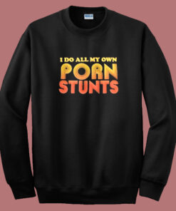 I Do All My Own Porn Stunts Sweatshirt I Do All My Own Porn Stunts Sweatshirt