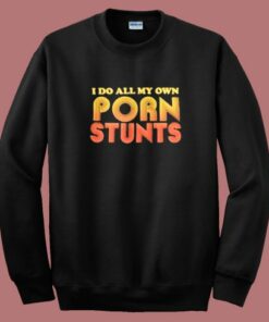I Do All My Own Porn Stunts Sweatshirt