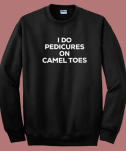 I Do Pedicures On Camel Toes Sweatshirt