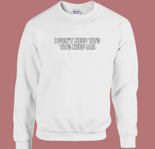 I Dont Need Tits Tits Needs Me Sweatshirt