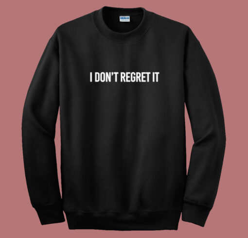 I Dont Regret It Sweatshirt