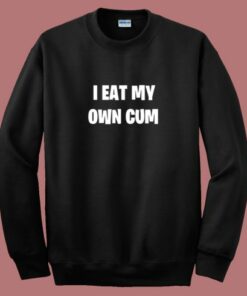 I Eat My Own Cum Sweatshirt