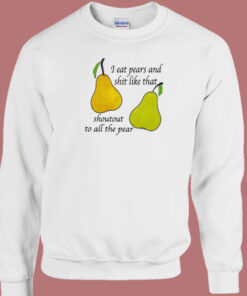 I Eat Pears And Shit Like That Sweatshirt I Eat Pears And Shit Like That Sweatshirt