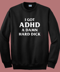 I Got ADHD Funny Sweatshirt I Got ADHD Funny Sweatshirt