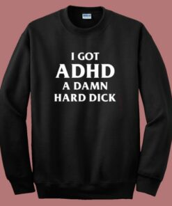 I Got ADHD Funny Sweatshirt