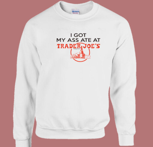 I Got My Ass Ate At Trader Joe Sweatshirt