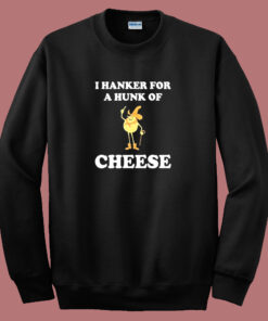 I Hanker For A Hunk Of Cheese Sweatshirt