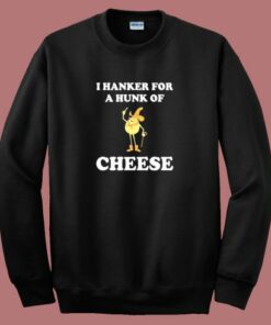 I Hanker For A Hunk Of Cheese Sweatshirt