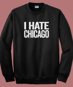 I Hate Chicago Sweatshirt 1