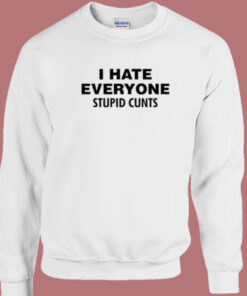I Hate Everyone Stupid Cunts Sweatshirt 1
