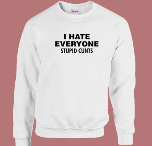 I Hate Everyone Stupid Cunts Sweatshirt