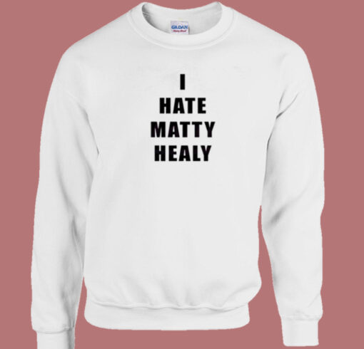 I Hate Matty Healy Sweatshirt