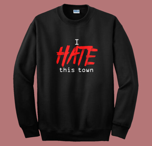 I Hate This Town Sweatshirt