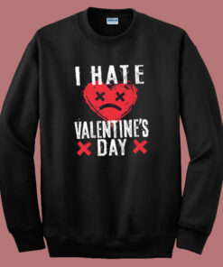 I Hate Valentines Day Sweatshirt 1