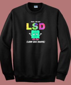 I Have Got Lsd Low Sex Drive Sweatshirt 1 I Have Got Lsd Low Sex Drive Sweatshirt 2