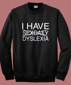 I Have Sexdaily Dyslexia Sweatshirt 1