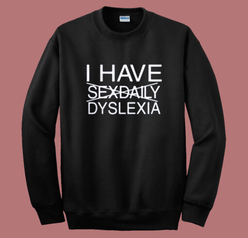 I Have Sexdaily Dyslexia Sweatshirt