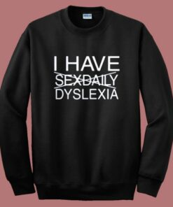 I Have Sexdaily Dyslexia Sweatshirt 1 I Have Sexdaily Dyslexia Sweatshirt 2