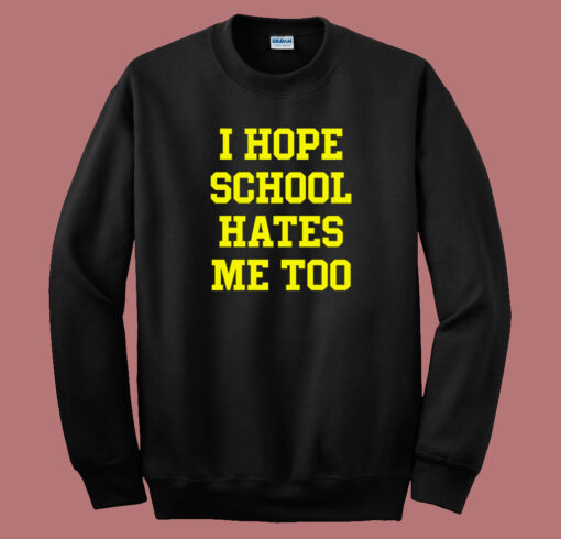 I Hope School Hates Me Sweatshirt