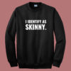 I Identify As Skinny Sweatshirt