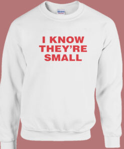 I Know They are Small Sweatshirt 1