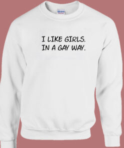 I Like Girls In A Gay Way Sweatshirt 1
