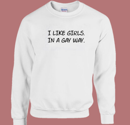 I Like Girls In A Gay Way Sweatshirt