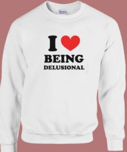 I Love Being Delusional Sweatshirt