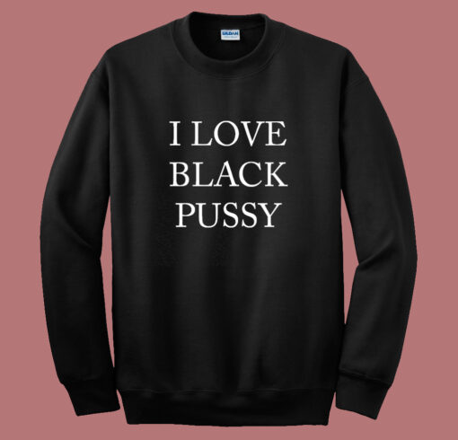 I Love Black Pussy Sweatshirt