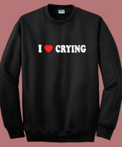 I Love Crying Sweatshirt I Love Crying Sweatshirt
