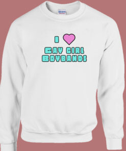 I Love Gay Girl Boybands Sweatshirt I Love Gay Girl Boybands Sweatshirt