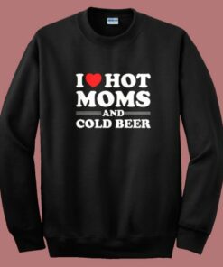 I Love Hot Moms And Cold Beer Sweatshirt