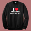I Love Making Boys Cry Sweatshirt