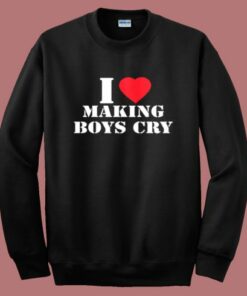 I Love Making Boys Cry Sweatshirt