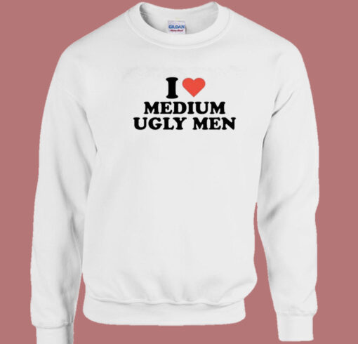 I Love Medium Ugly Men Sweatshirt