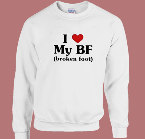 I Love My BF Broken Foot Sweatshirt