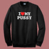 I Love My Pussy Sweatshirt