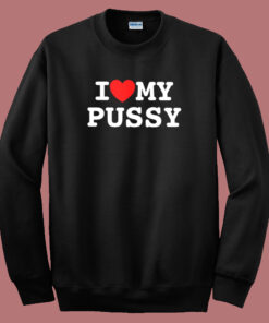 I Love My Pussy Sweatshirt 1