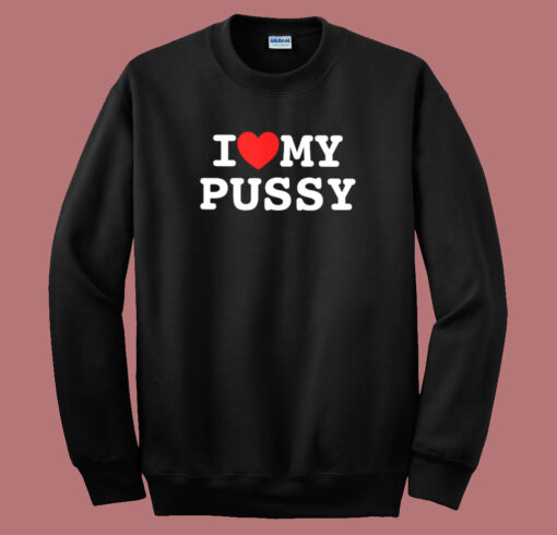 I Love My Pussy Sweatshirt