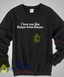 I Love You Like Kanye Loves Kanye Quote Sweatshirt I Love You Like Kanye Loves Kanye Quote Sweatshirt