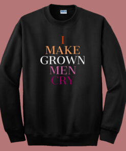 I Make Grown Men Cry Sweatshirt 1