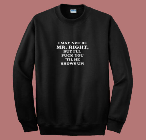 I May Not Be Mr Right Show Up 80s Sweatshirt