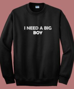 I Need A Big Boy Sweatshirt 2