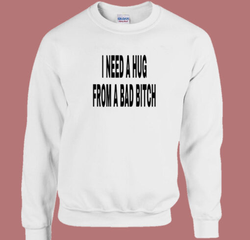 I Need A Hug From A Bad Bitch Sweatshirt